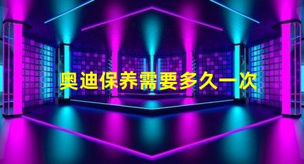 奥迪保养需要多久一次了解奥迪保养周期的关键因素