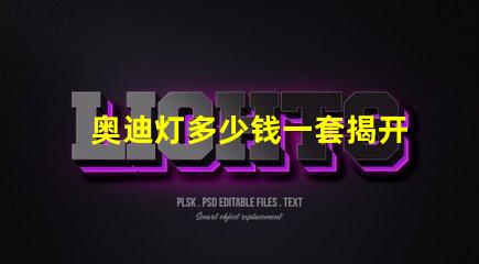 奥迪灯多少钱一套揭开奥迪灯具的真实市场价格