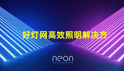 好灯网高效照明解决方案平台揭秘