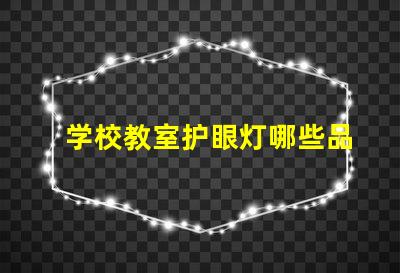 学校教室护眼灯哪些品牌护眼灯市场主流品牌大揭秘