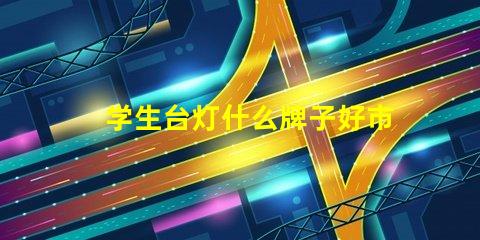 学生台灯什么牌子好市场上最受欢迎的学生台灯品牌解析