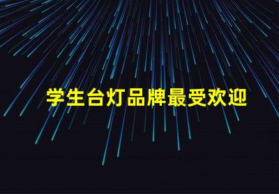 学生台灯品牌最受欢迎的学生台灯推荐