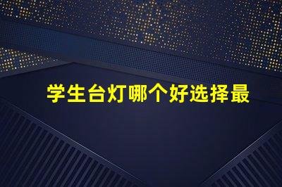 学生台灯哪个好选择最佳学习伴侣的实用指南