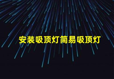 安装吸顶灯简易吸顶灯安装技巧揭秘