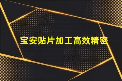 宝安贴片加工高效精密的宝安贴片制造解决方案为何如此重要