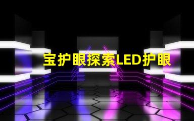 宝护眼探索LED护眼灯的真正优势