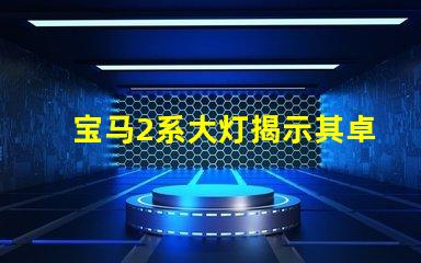 宝马2系大灯揭示其卓越照明技术的秘密