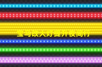 宝马改大灯提升夜间行车安全性的最佳选择