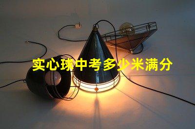实心球中考多少米满分探寻中考实心球成绩的标准
