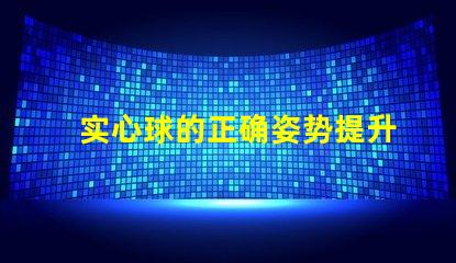 实心球的正确姿势提升运动表现的关键技巧