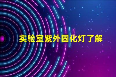 实验室紫外固化灯了解紫外固化技术的关键优势