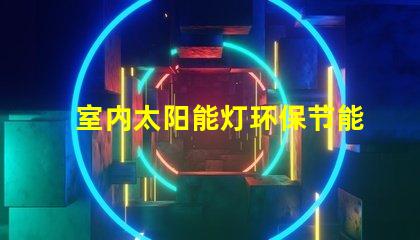 室内太阳能灯环保节能照明解决方案