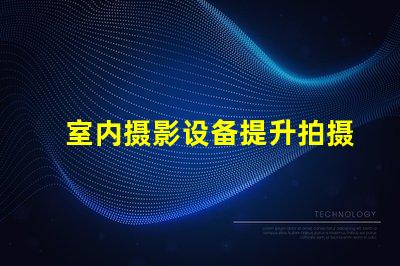 室内摄影设备提升拍摄质量的必备工具