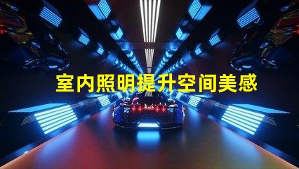 室内照明提升空间美感的最佳选择