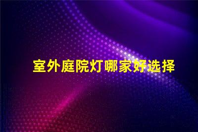 室外庭院灯哪家好选择适合你需求的高性价比品牌
