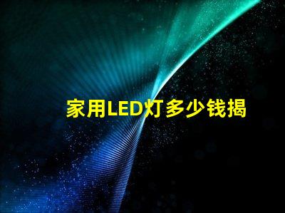 家用LED灯多少钱揭开家用LED灯的真实价格