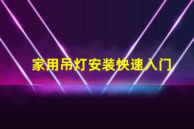 家用吊灯安装快速入门指南与常见错误解析