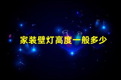 家装壁灯高度一般多少合适寻找最佳壁灯安装高度的建议