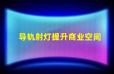 导轨射灯提升商业空间的照明效果技巧