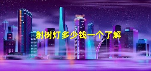 射树灯多少钱一个了解射树灯价格的市场趋势
