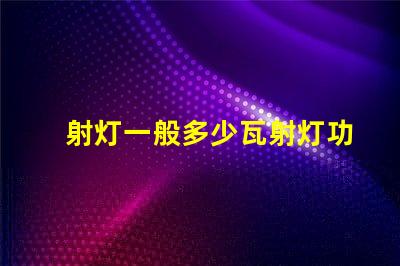 射灯一般多少瓦射灯功率选择指南,您了解吗