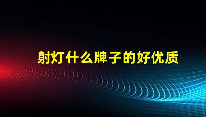 射灯什么牌子的好优质射灯品牌推荐与对比