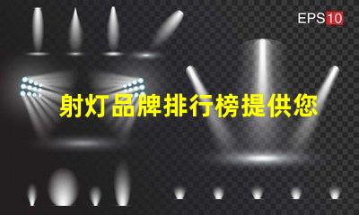 射灯品牌排行榜提供您选择最佳品牌的全面指南