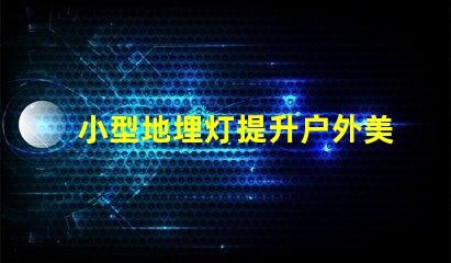 小型地埋灯提升户外美感的节能选择