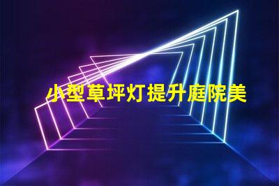 小型草坪灯提升庭院美观的高效照明解决方案