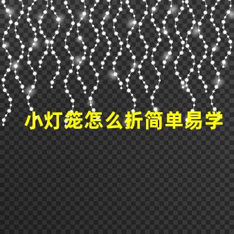 小灯笼怎么折简单易学的小灯笼折纸教程