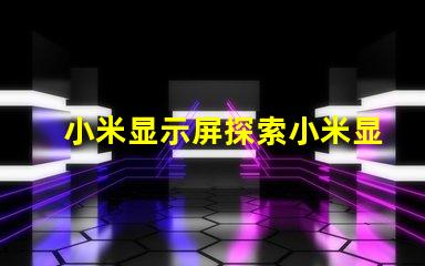 小米显示屏探索小米显示屏的技术优势与应用前景