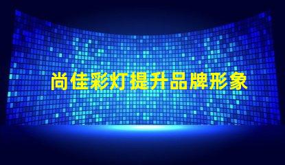尚佳彩灯提升品牌形象的灯光解决方案