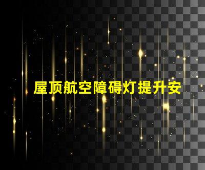 屋顶航空障碍灯提升安全性的关键设施
