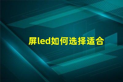 屏led如何选择适合您需求的屏LED