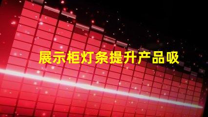 展示柜灯条提升产品吸引力的灯条解决方案