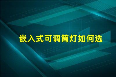 嵌入式可调筒灯如何选择最适合的照明方案