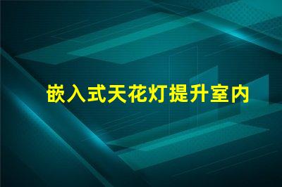 嵌入式天花灯提升室内照明效果的创新选择