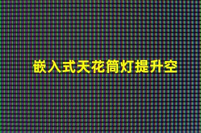 嵌入式天花筒灯提升空间美感的照明解决方案