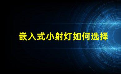 嵌入式小射灯如何选择最适合您的照明解决方案