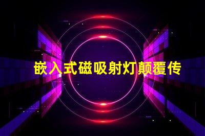 嵌入式磁吸射灯颠覆传统照明的智能选择