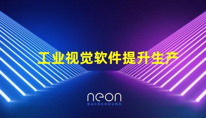 工业视觉软件提升生产效率的关键工具是什么