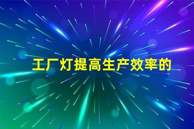 工厂灯提高生产效率的最佳照明解决方案