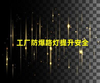 工厂防爆路灯提升安全性的关键选择,你准备好了吗