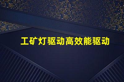 工矿灯驱动高效能驱动方案解析,助您提升能效