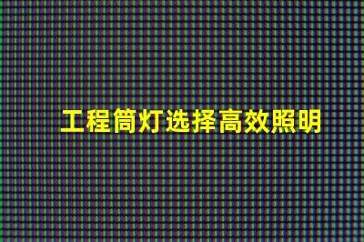 工程筒灯选择高效照明解决方案的关键