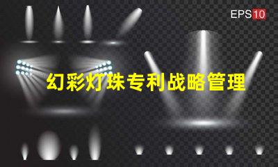 幻彩灯珠专利战略管理与市场领先布局,如何打造行业领军地位