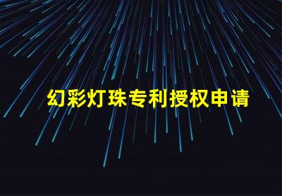 幻彩灯珠专利授权申请步骤专利保护流程与注意事项