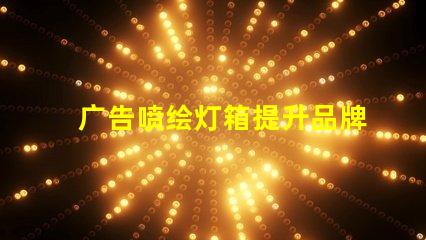 广告喷绘灯箱提升品牌曝光的最佳解决方案