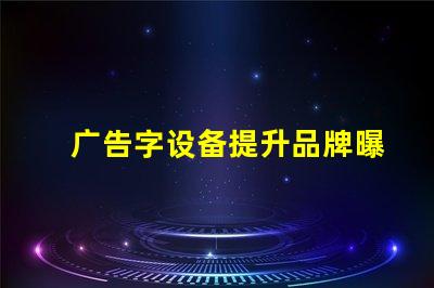 广告字设备提升品牌曝光的关键工具是什么