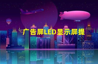 广告屏LED显示屏提升品牌曝光率的绝佳选择